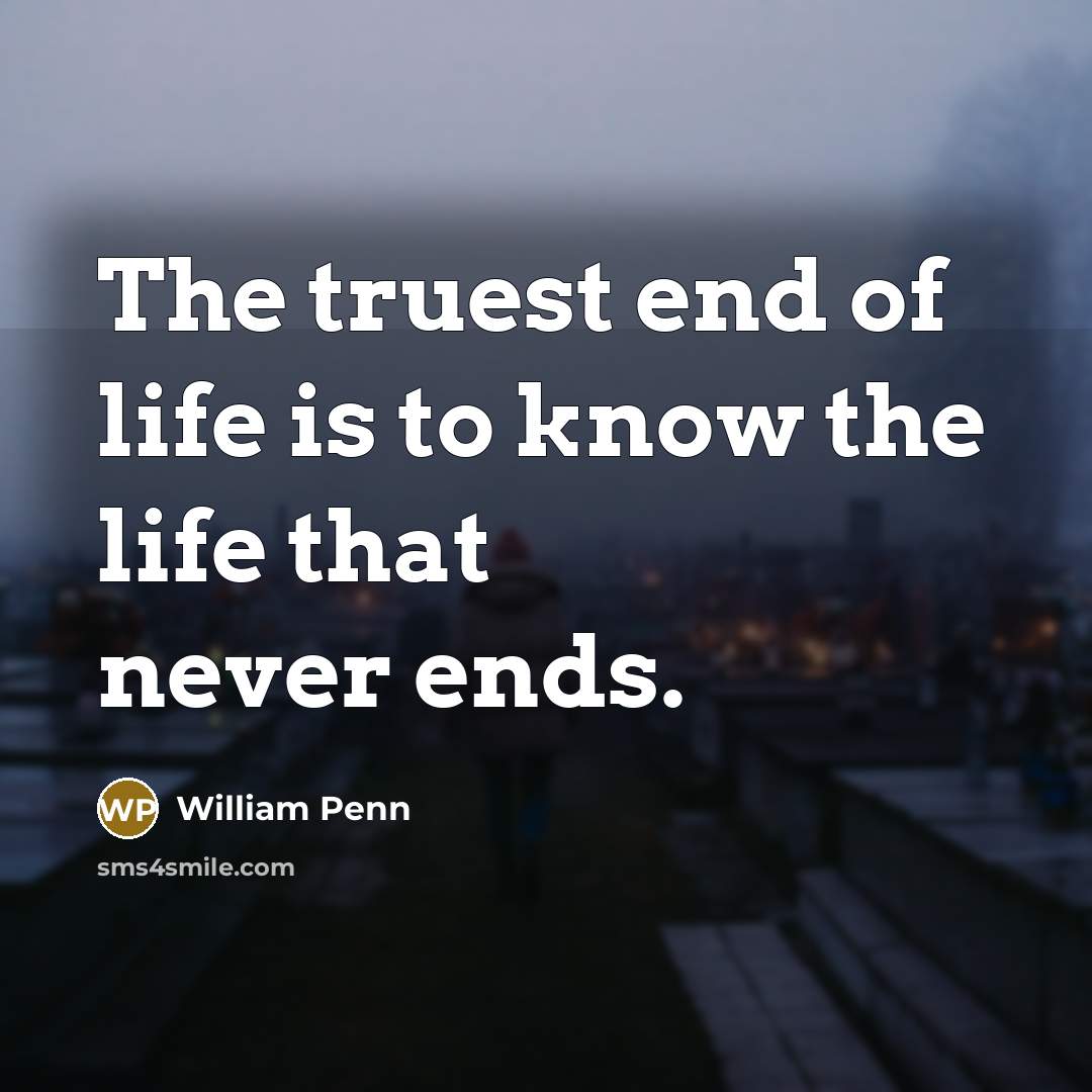 “The truest end of life is to know the life…” quote by William Penn