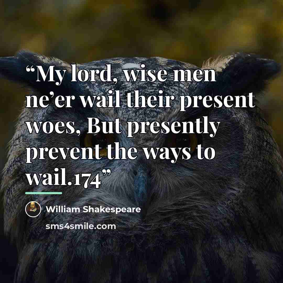 “My lord, wise men ne’er wail their present woes, But presently prevent the ways to wail.174” quote by William Shakespeare