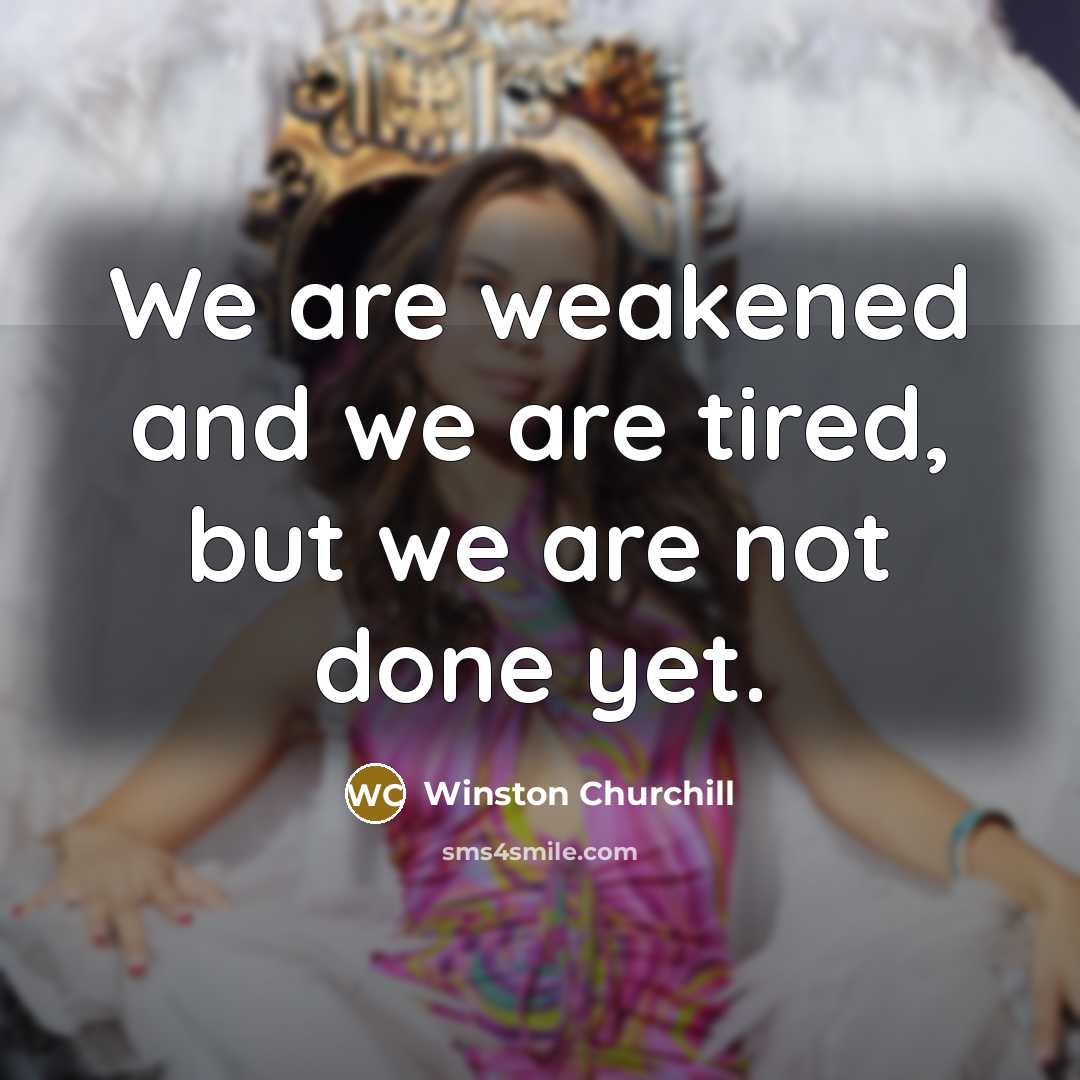 “We are weakened and we are tired, but we are…” quote by Winston Churchill