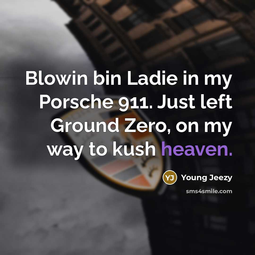 “Blowin bin Ladie in my Porsche 911. Just left Ground…” quote by Young Jeezy