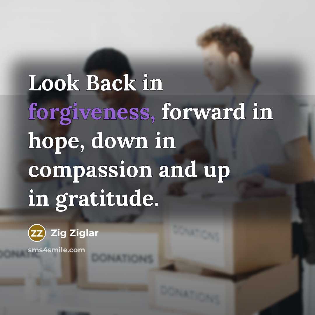 “Look Back in forgiveness, forward in hope, down in compassion…” quote by Zig Ziglar