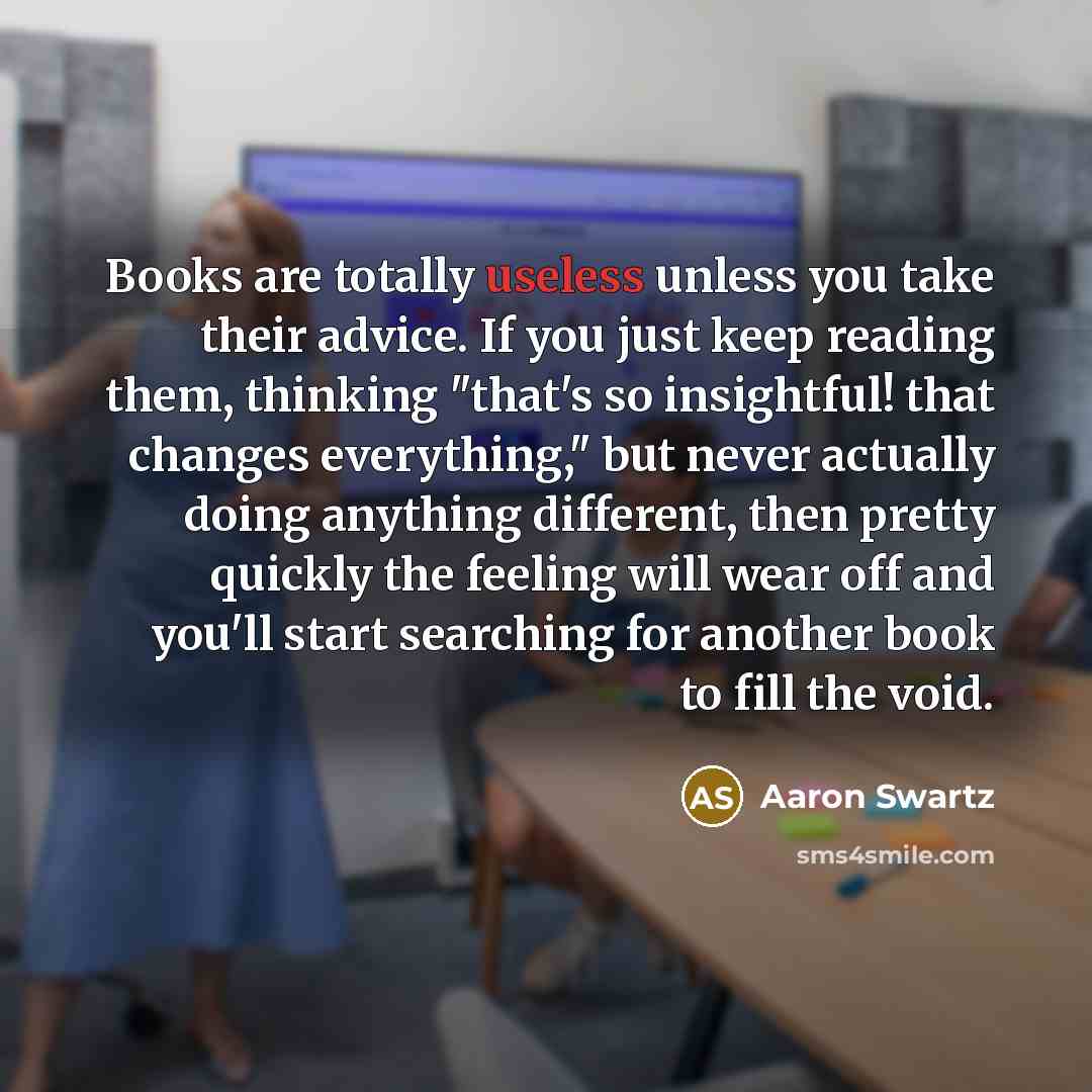 “Books are totally useless unless you take their advice. If…” quote by Aaron Swartz