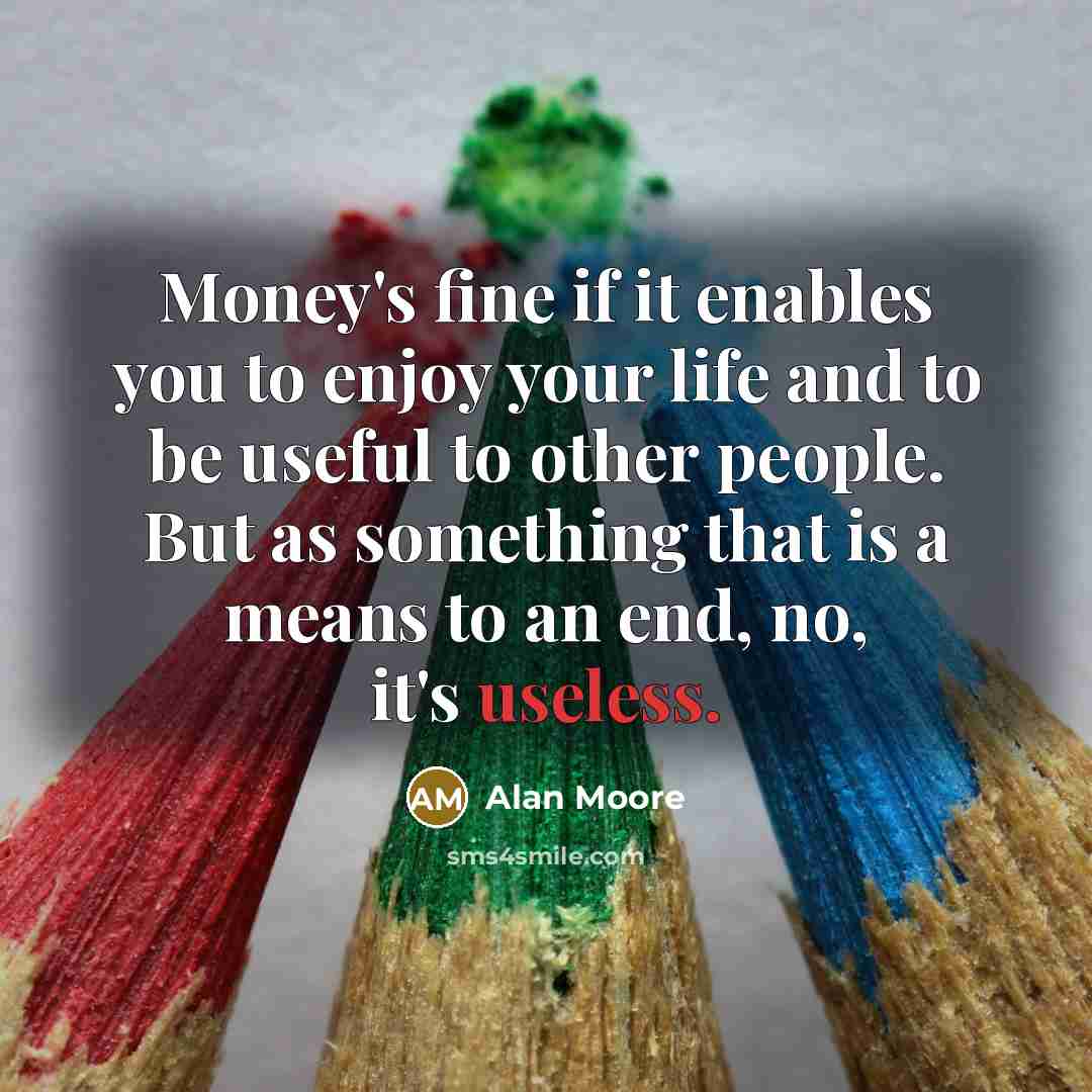 “Money's fine if it enables you to enjoy your life…” quote by Alan Moore