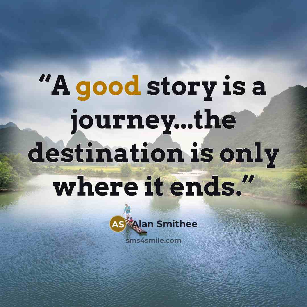 “A good story is a journey...the destination is only where it ends.” quote by Alan Smithee