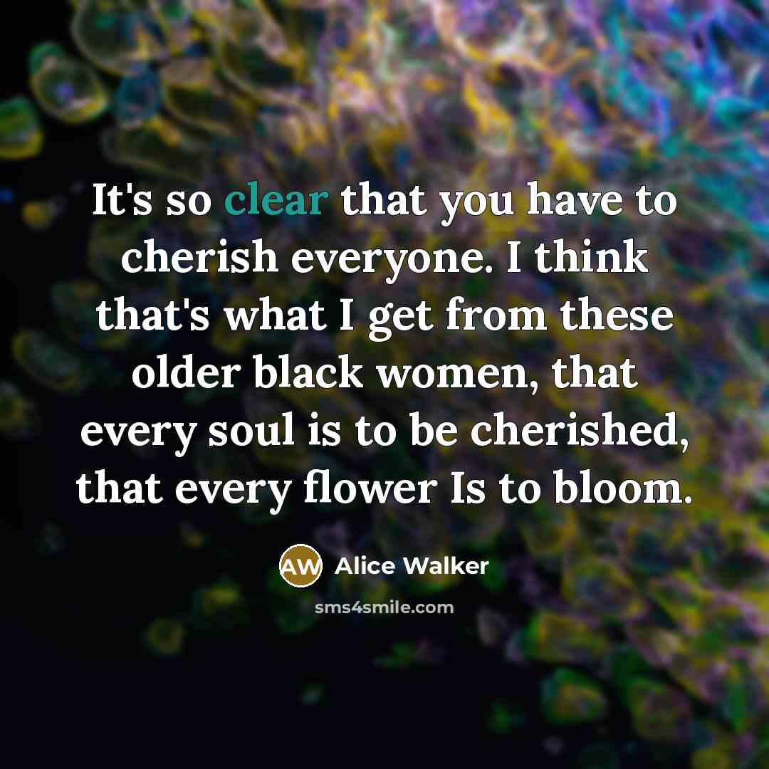 “It's so clear that you have to cherish everyone. I…” quote by Alice Walker