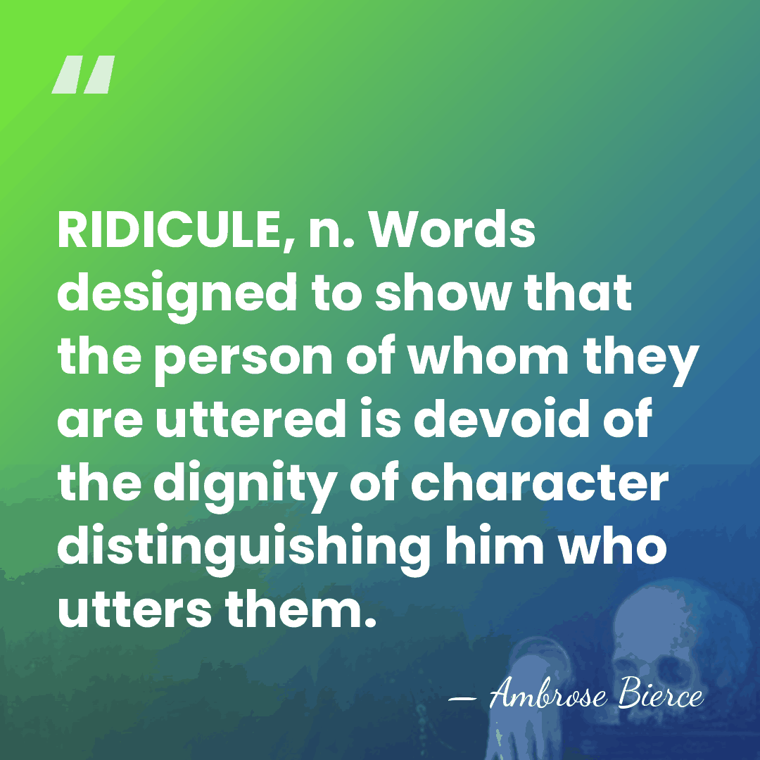 RIDICULE, n. Words designed to show that the person of whom they&hellip; - Ambrose Bierce