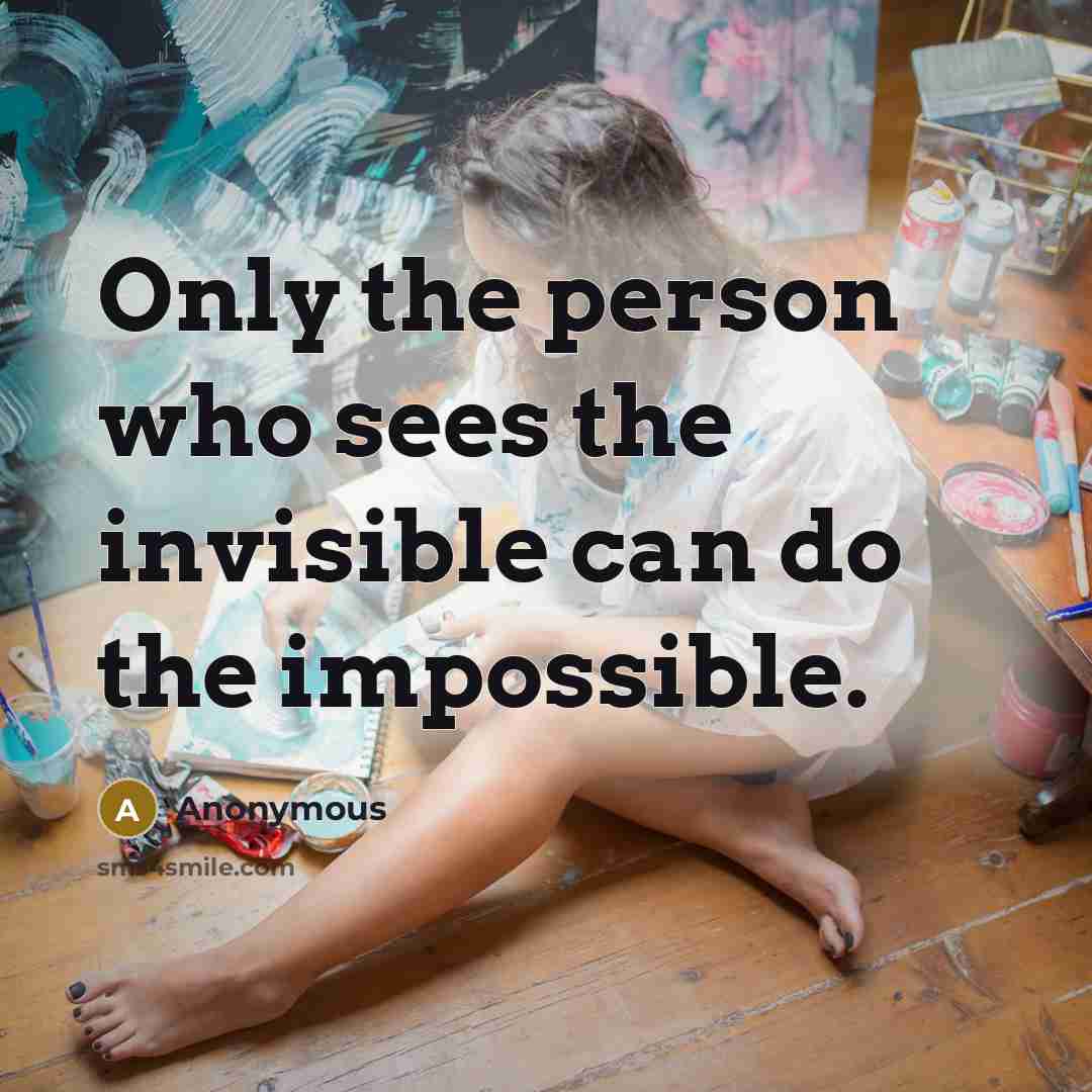 “Only the person who sees the invisible can do the…” quote by Anonymous