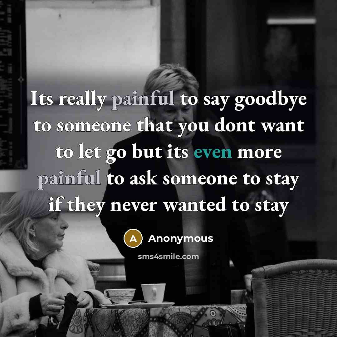 “Its really painful to say goodbye to someone that you dont want to let go but its even more painful to ask someone to stay if they never wanted to stay” quote by Anonymous