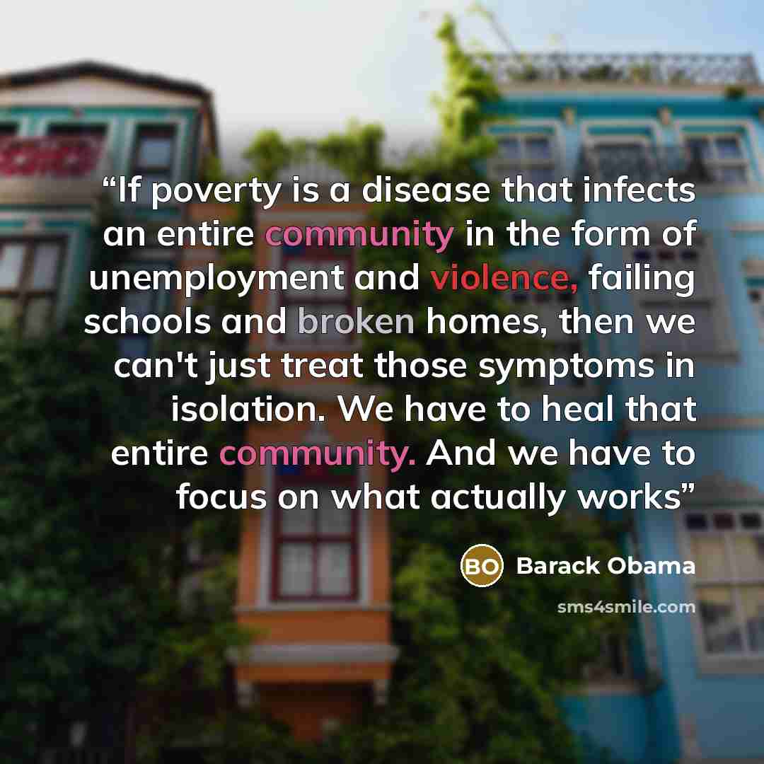 “If poverty is a disease that infects an entire community in the form of unemployment and violence, failing schools and broken homes, then we can't just treat those symptoms in isolation. We have to heal that entire community. And we have to focus on what actually works” quote by Barack Obama