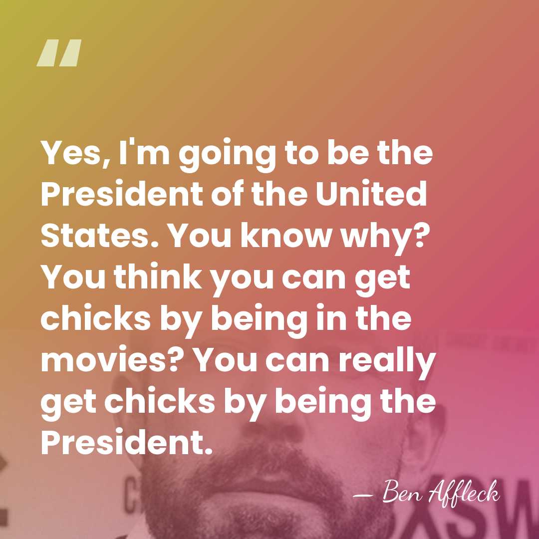 Yes, I'm going to be the President of the United States. You&hellip; - Ben Affleck
