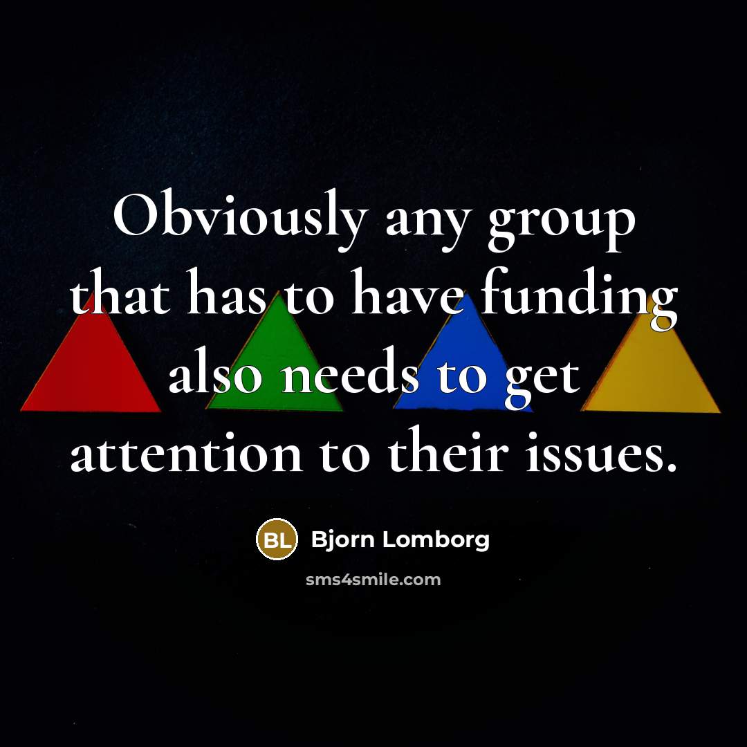 “Obviously any group that has to have funding also needs…” quote by Bjorn Lomborg