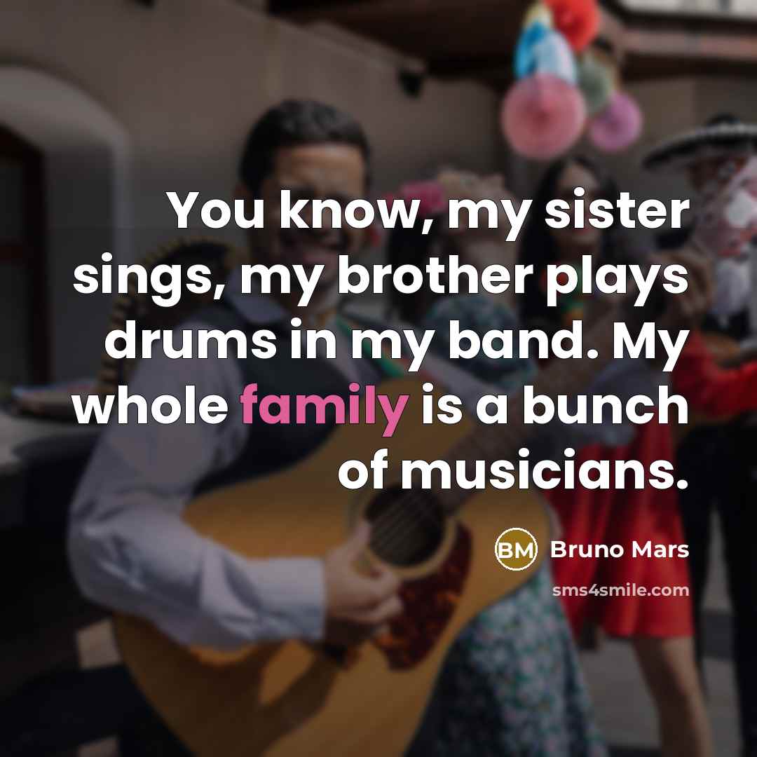 “You know, my sister sings, my brother plays drums in…” quote by Bruno Mars