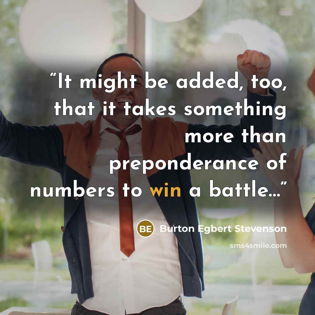 “It might be added, too, that it takes something more than preponderance of numbers to win a battle…” quote by Burton Egbert Stevenson