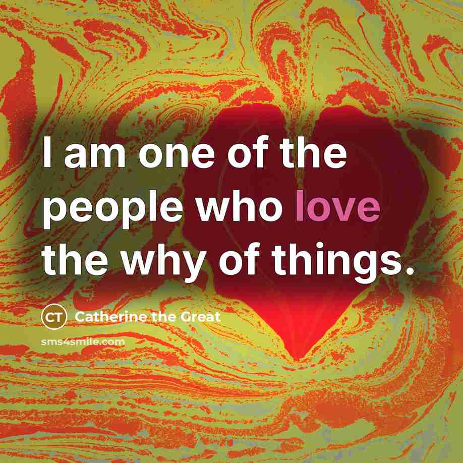 “I am one of the people who love the why…” quote by Catherine the Great