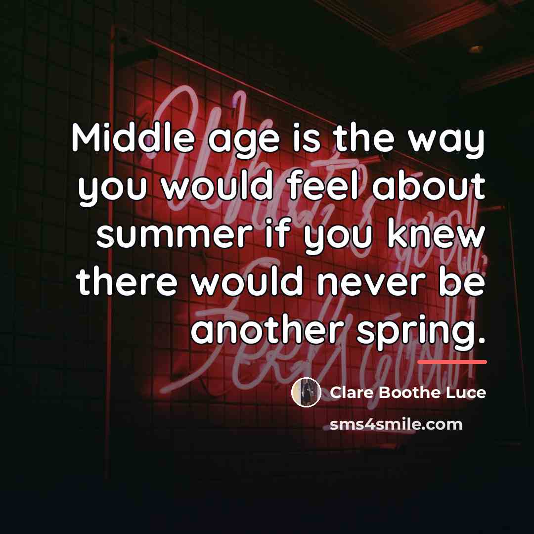 “Middle age is the way you would feel about summer…” quote by Clare Boothe Luce