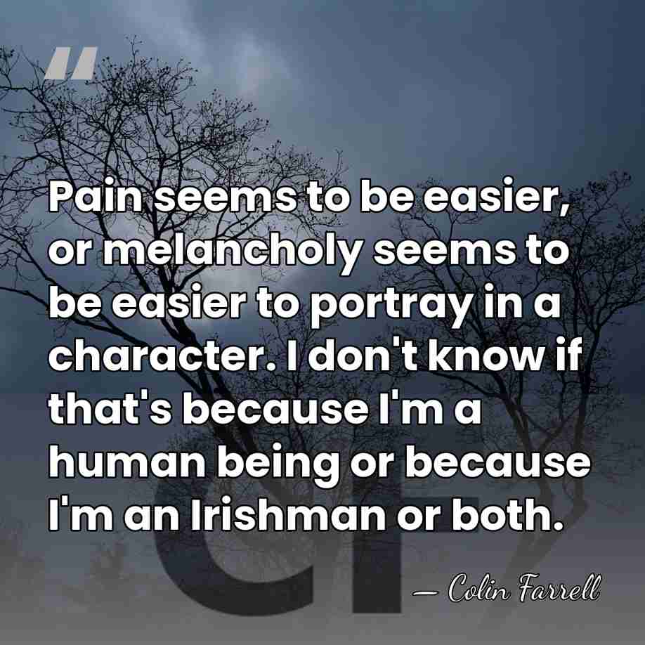 Pain seems to be easier, or melancholy seems to be easier to&hellip; - Colin Farrell
