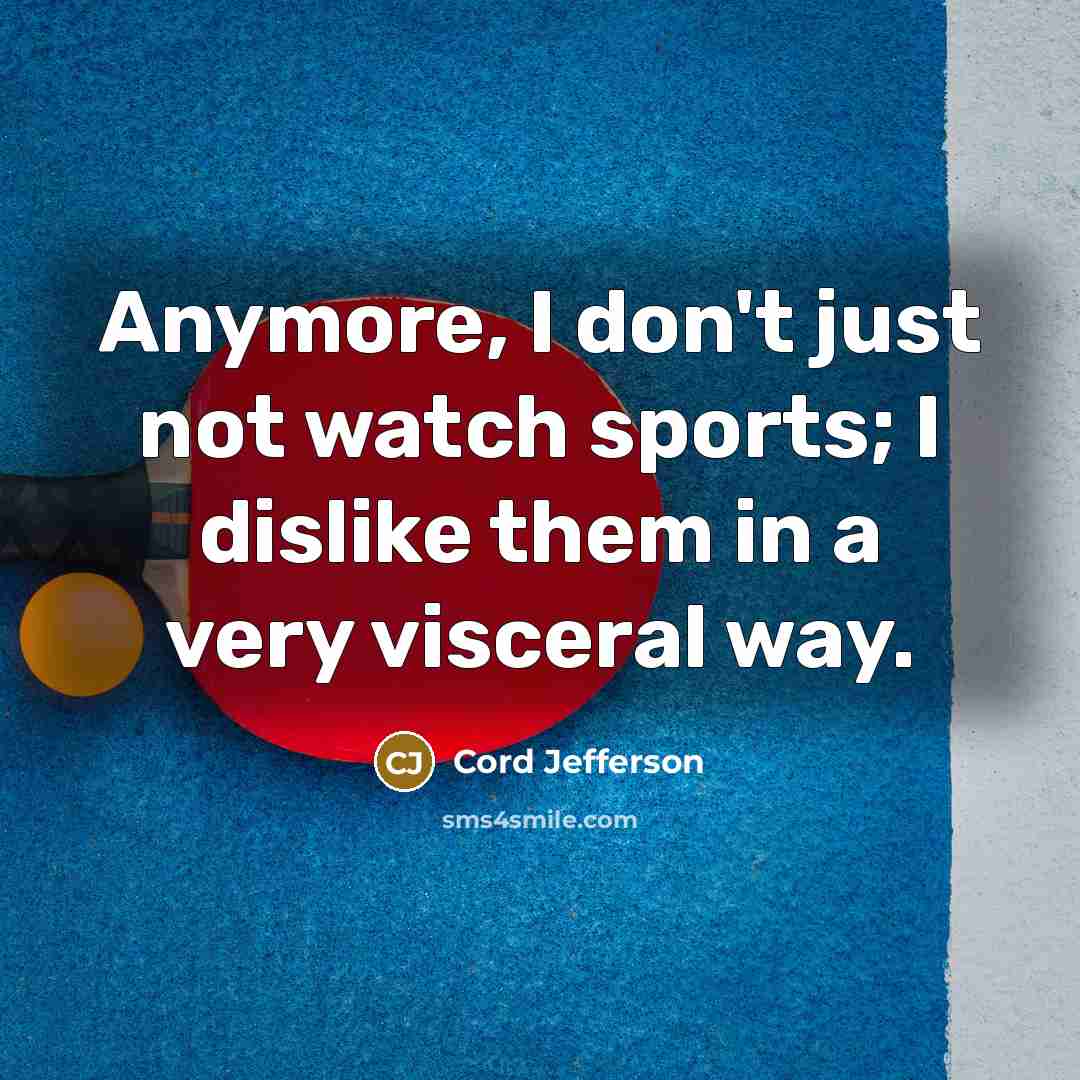 “Anymore, I don't just not watch sports; I dislike them in a very visceral way.” quote by Cord Jefferson