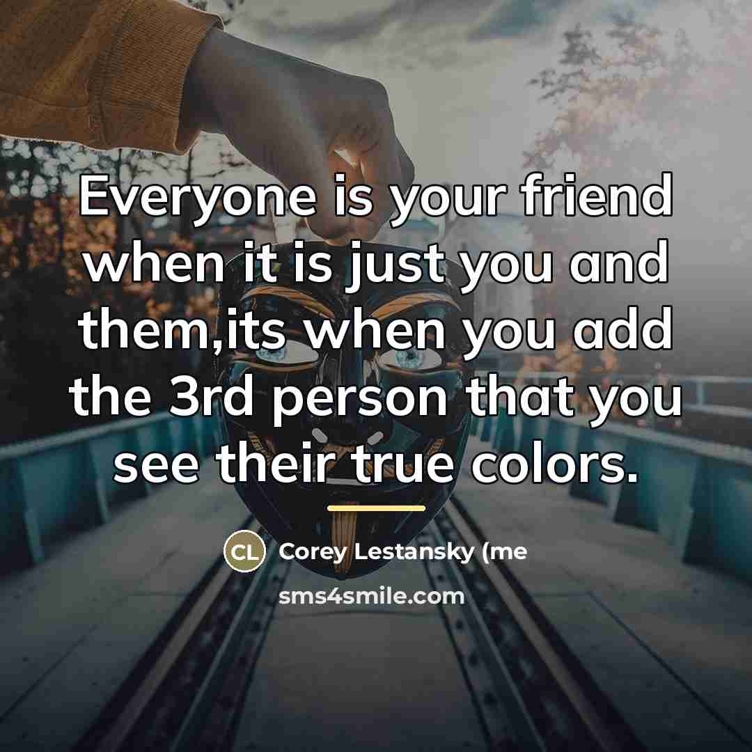 “Everyone is your friend when it is just you and…” quote by Anonymous