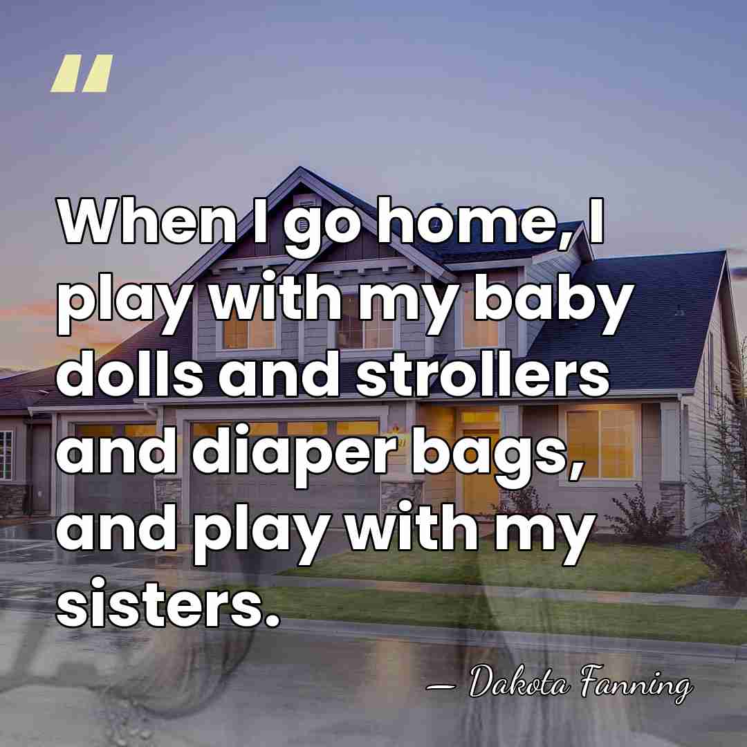 When I go home, I play with my baby dolls and strollers&hellip; - Dakota Fanning