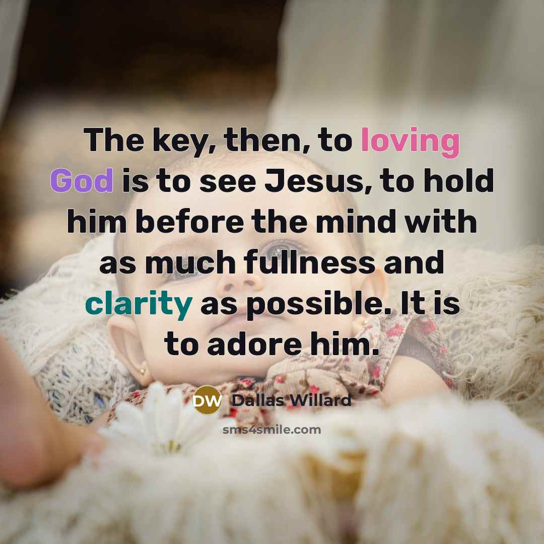 “The key, then, to loving God is to see Jesus,…” quote by Dallas Willard