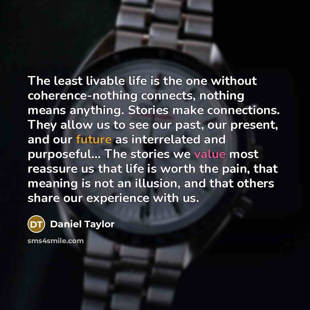 “The least livable life is the one without coherence-nothing connects,…” quote by Daniel Taylor