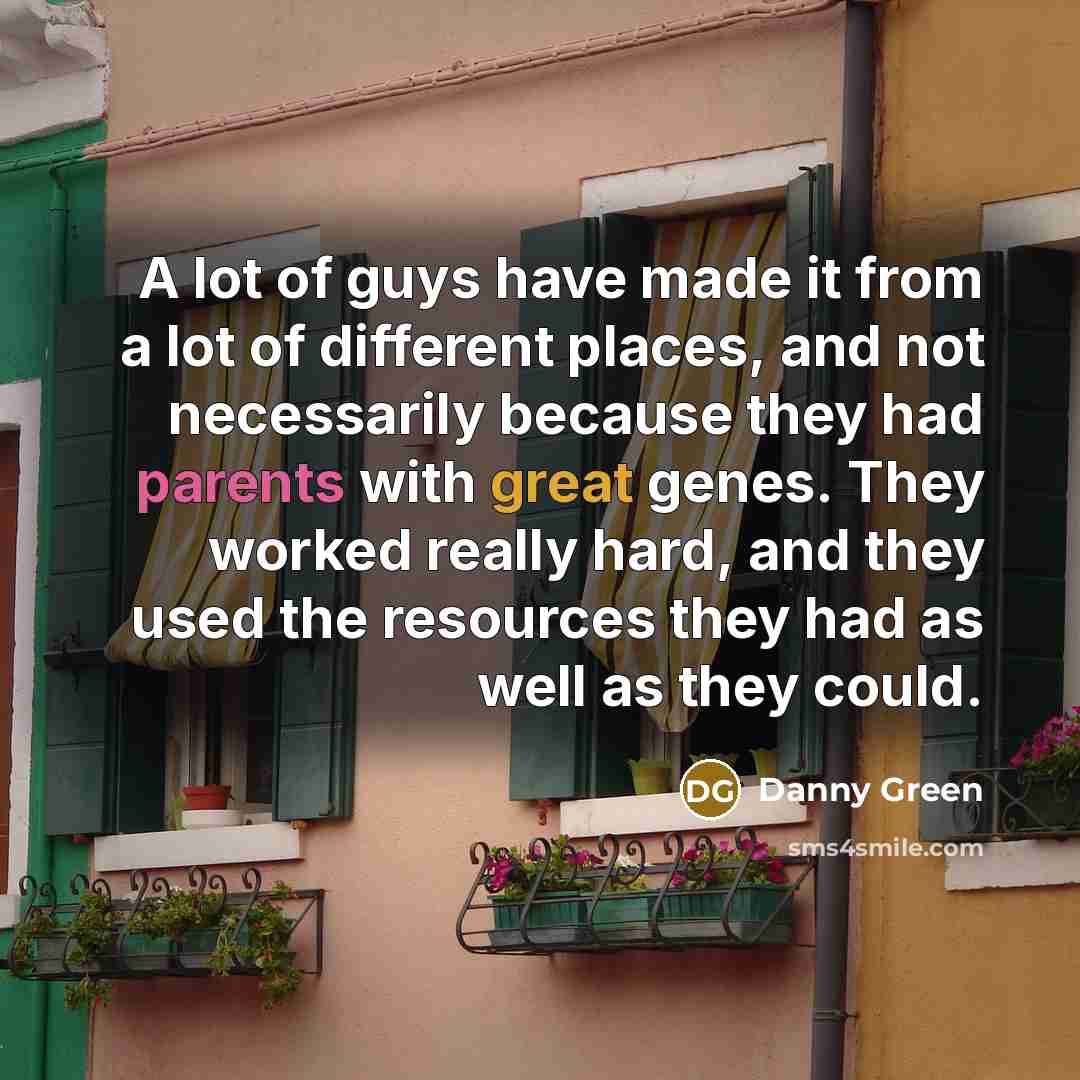 “A lot of guys have made it from a lot…” quote by Danny Green
