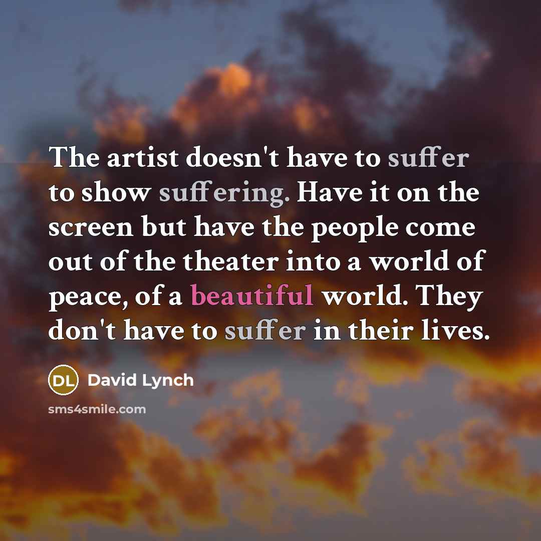 “The artist doesn't have to suffer to show suffering. Have…” quote by David Lynch