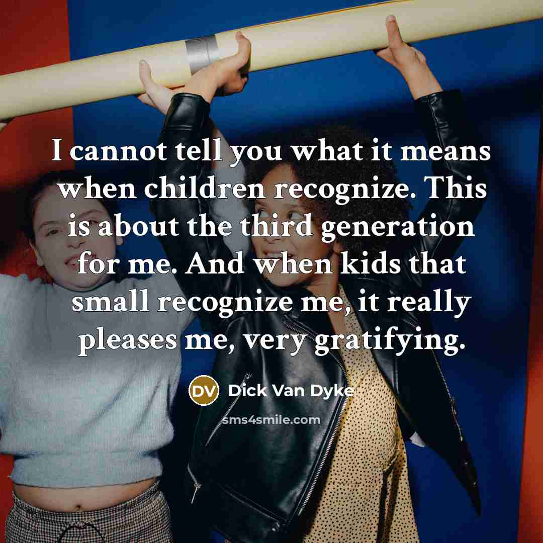 “I cannot tell you what it means when children recognize.…” quote by Dick Van Dyke