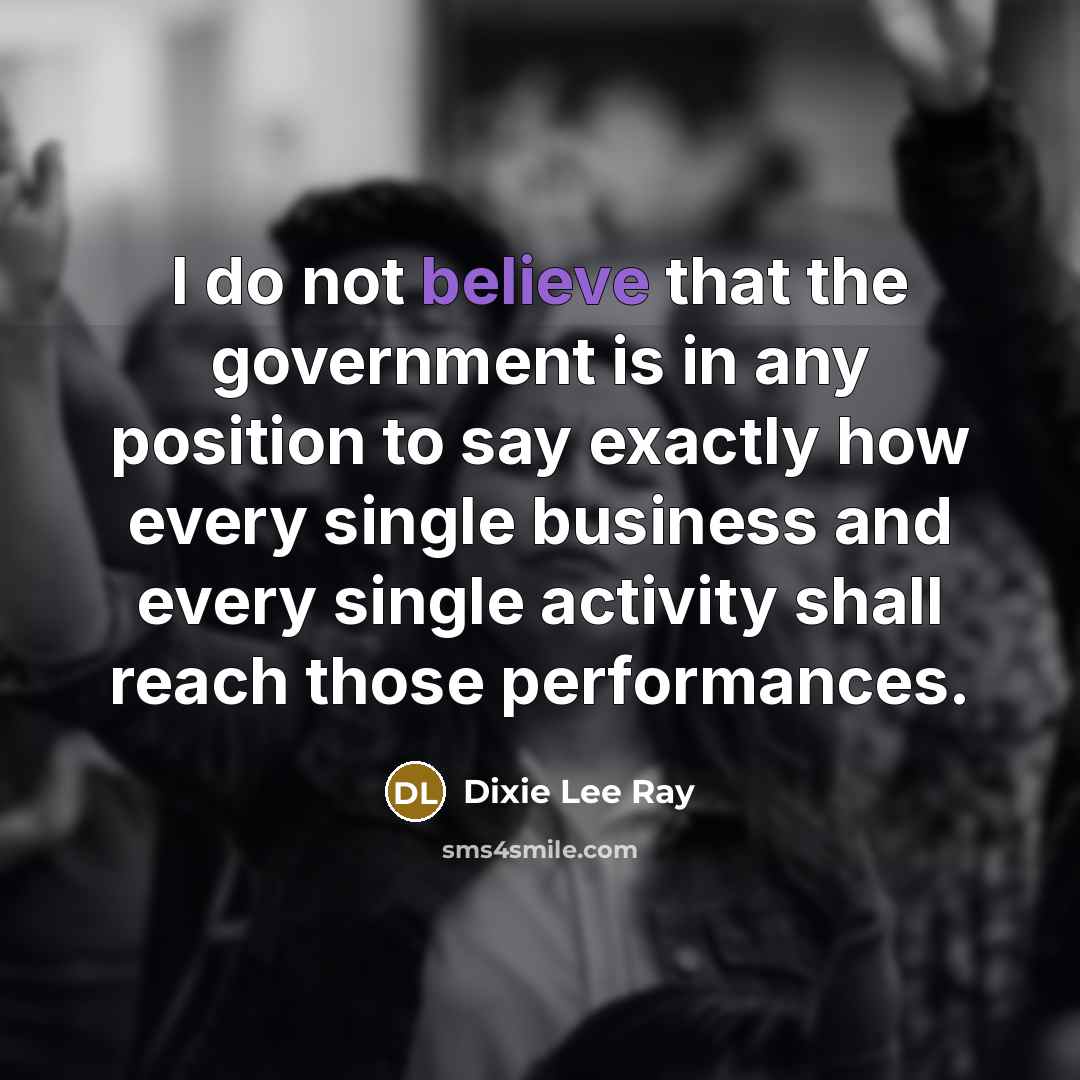 “I do not believe that the government is in any…” quote by Dixie Lee Ray