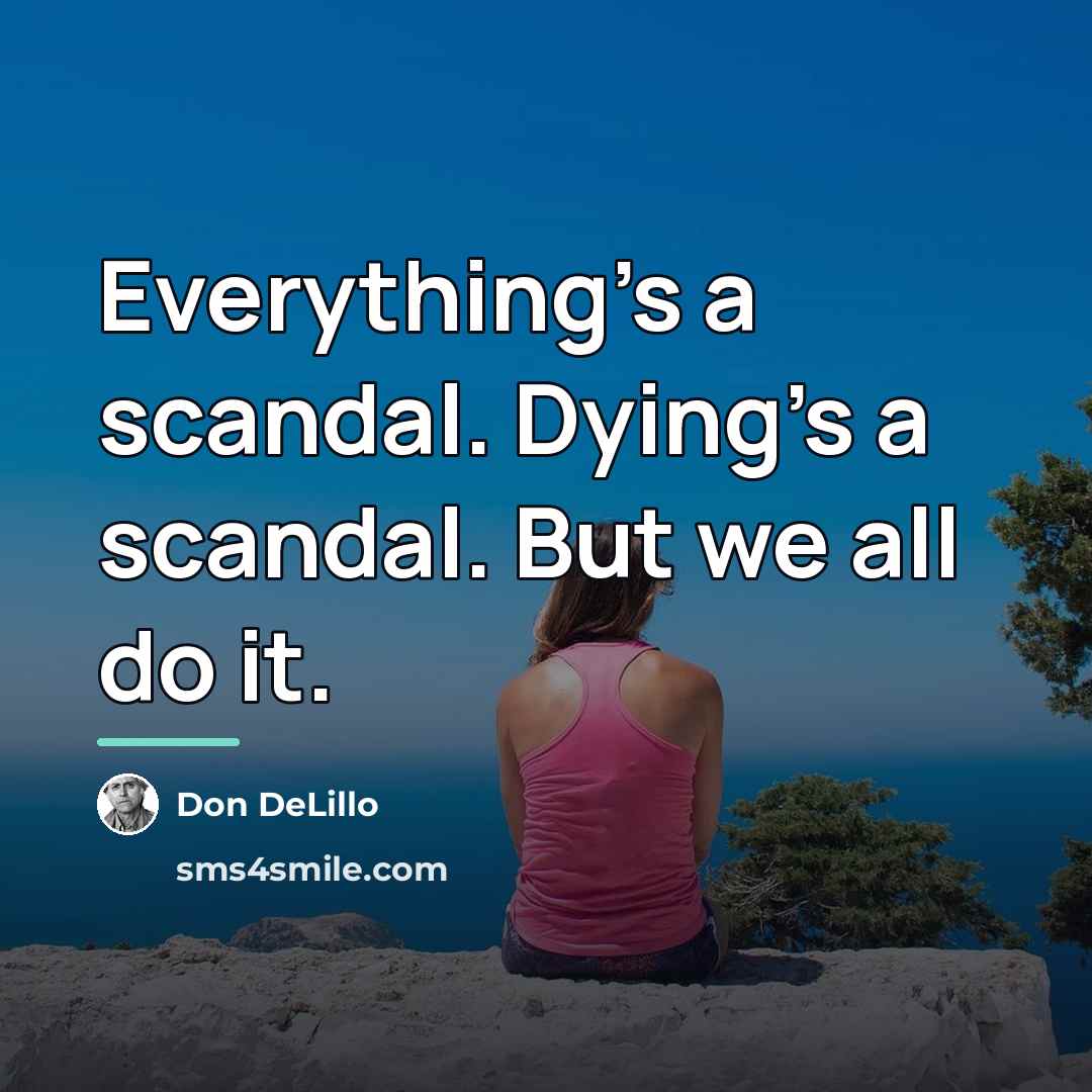 “Everything's a scandal. Dying's a scandal. But we all do…” quote by Don DeLillo