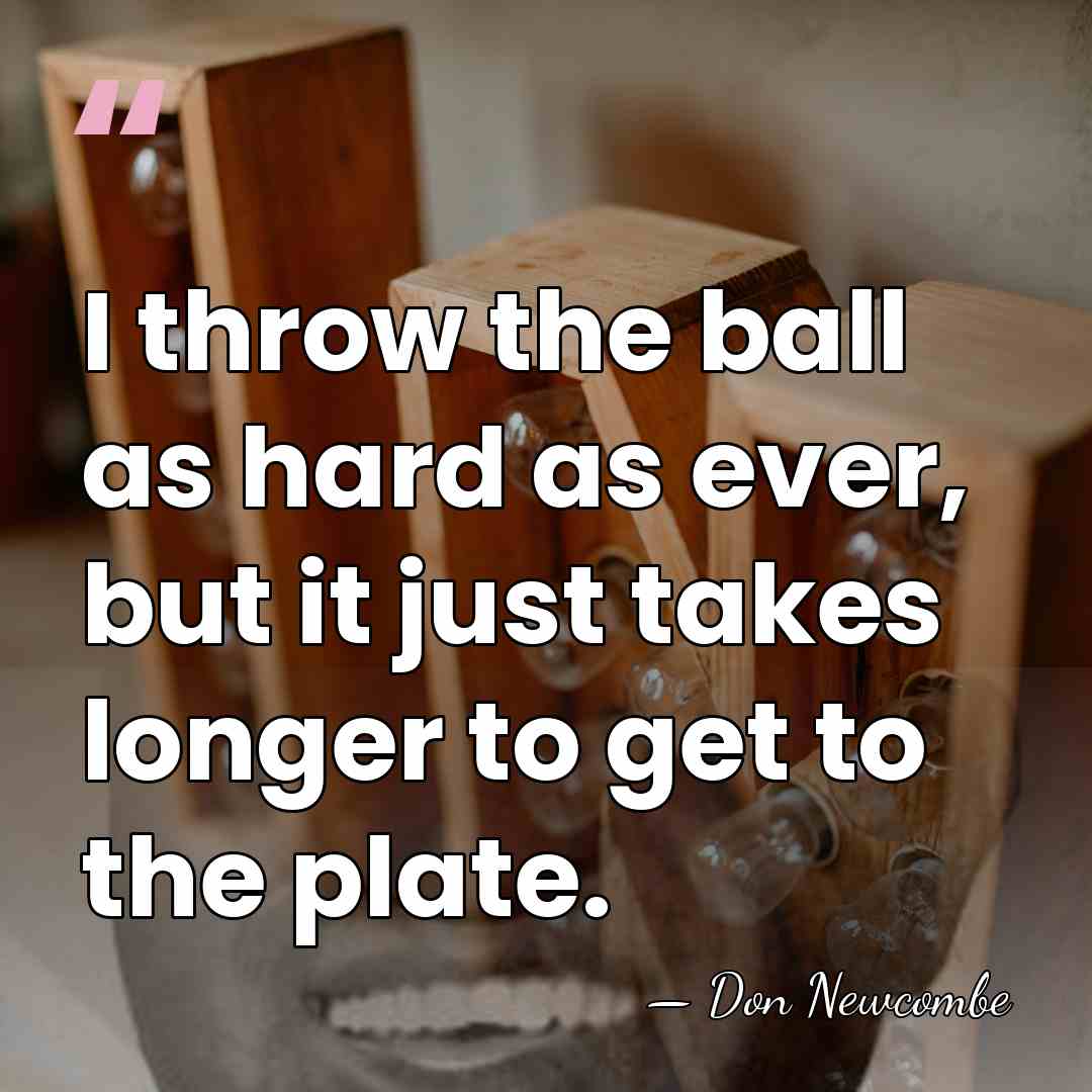 I throw the ball as hard as ever, but it just takes&hellip; - Don Newcombe