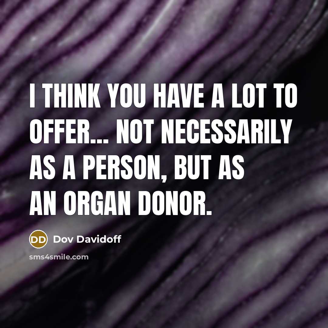 “I think you have a lot to offer... not necessarily as a person, but as an organ donor.” quote by Dov Davidoff
