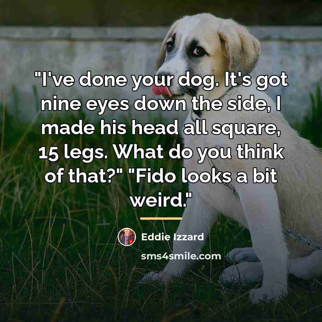 “"I've done your dog. It's got nine eyes down the…” quote by Eddie Izzard