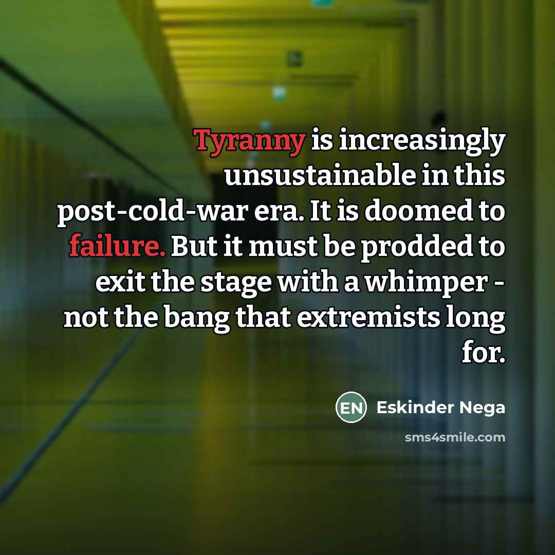 “Tyranny is increasingly unsustainable in this post-cold-war era. It is…” quote by Eskinder Nega