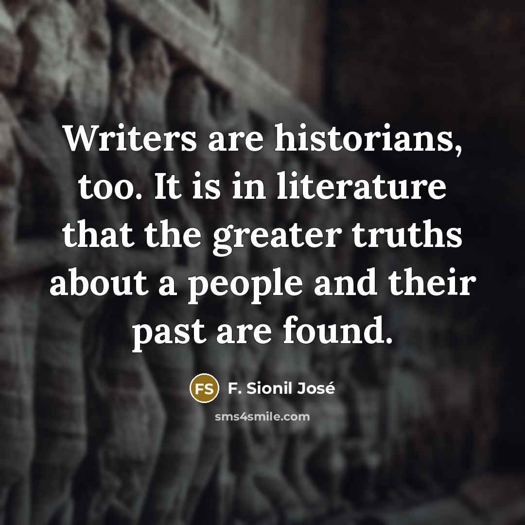 “Writers are historians, too. It is in literature that the…” quote by F. Sionil Jose