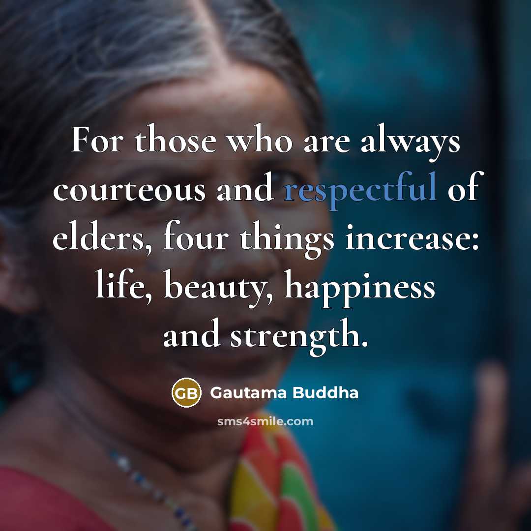 “For those who are always courteous and respectful of elders,…” quote by Gautama Buddha