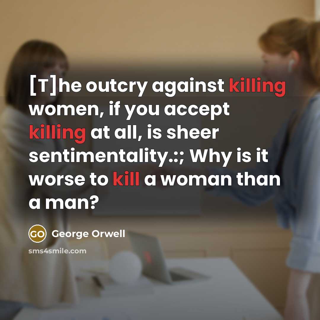 “[T]he outcry against killing women, if you accept killing at…” quote by George Orwell
