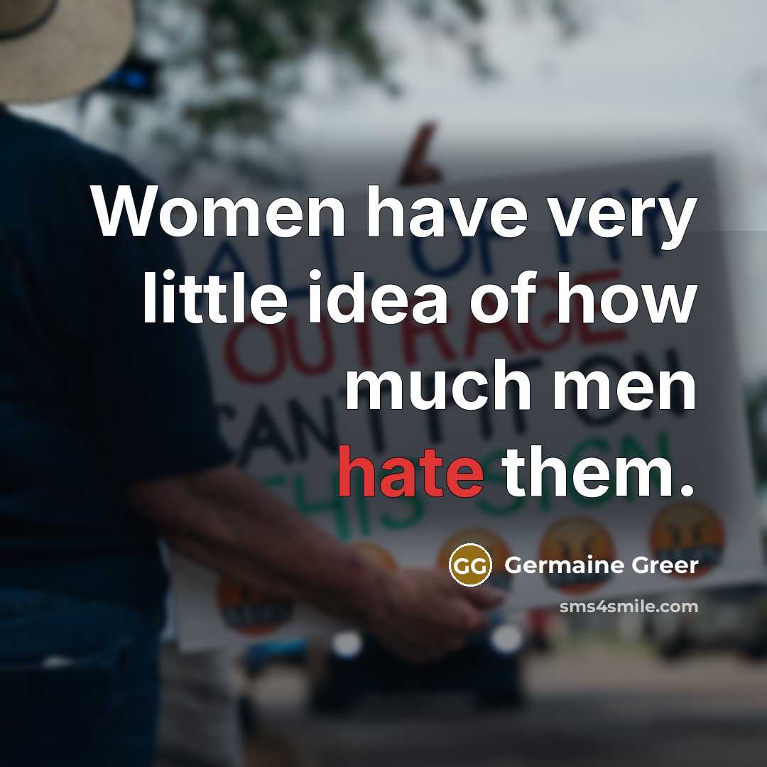 “Women have very little idea of how much men hate…” quote by Germaine Greer
