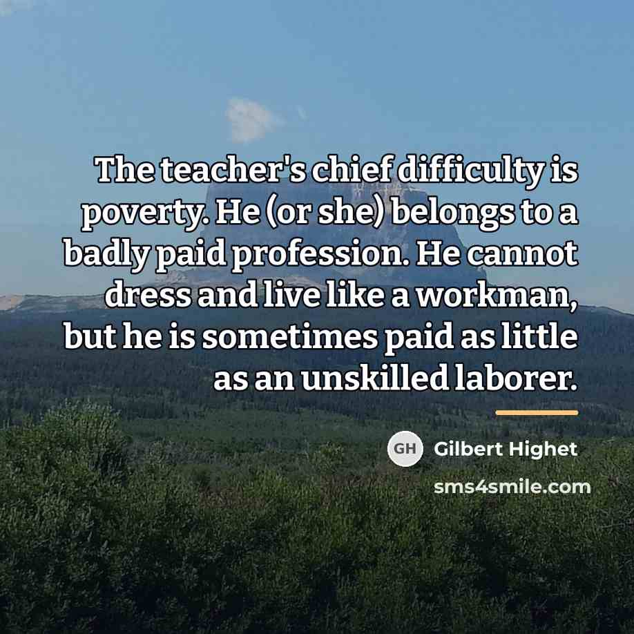 “The teacher's chief difficulty is poverty. He (or she) belongs…” quote by Gilbert Highet