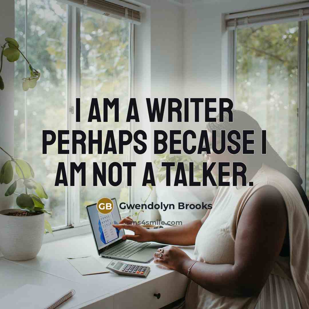 “I am a writer perhaps because I am not a talker.” quote by Gwendolyn Brooks