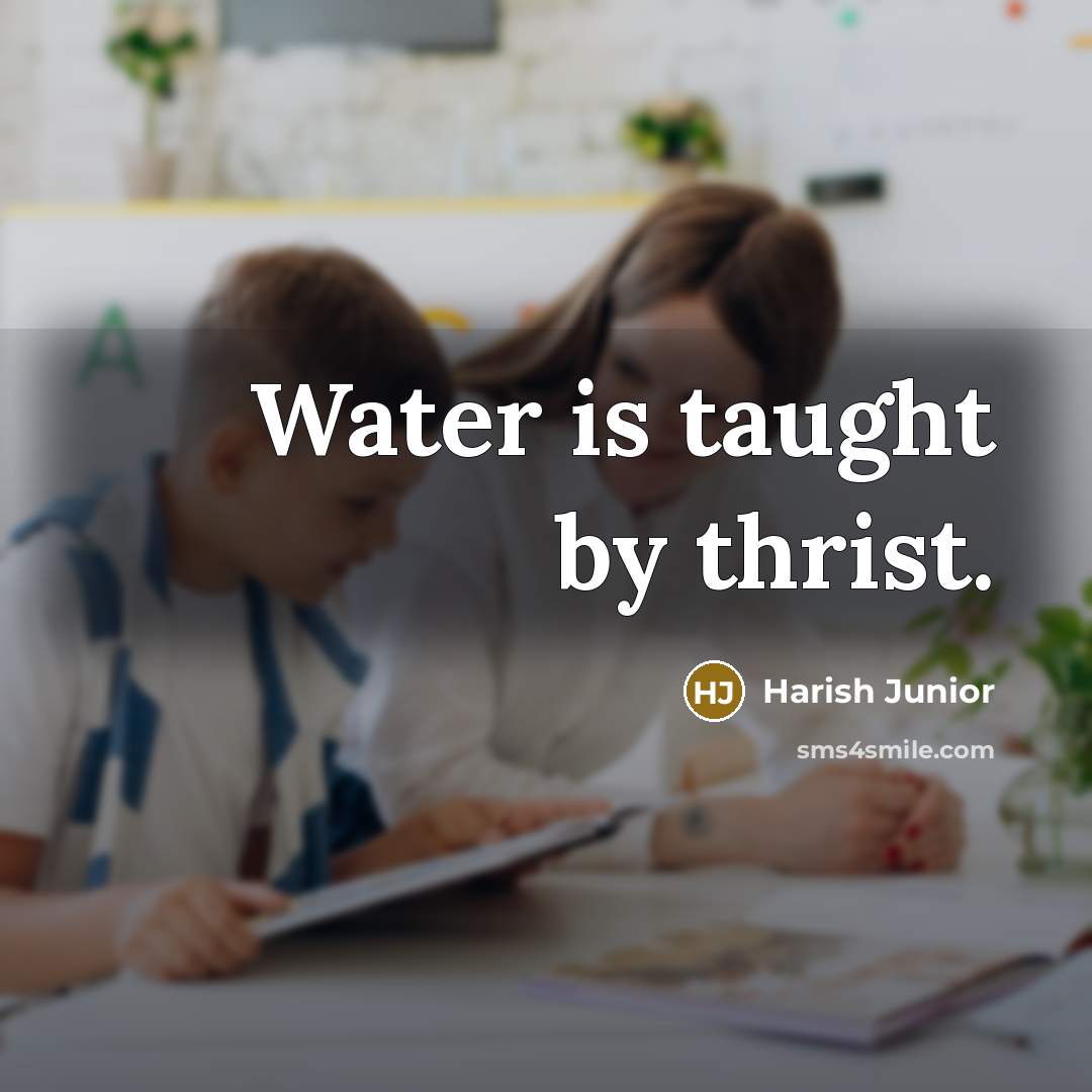 “Water is taught by thrist.” quote by Harish Junior