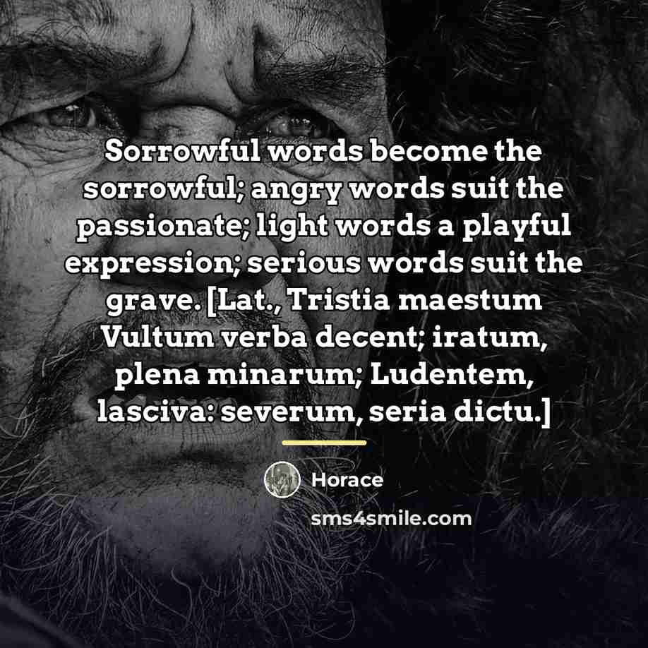 “Sorrowful words become the sorrowful; angry words suit the passionate;…” quote by Horace