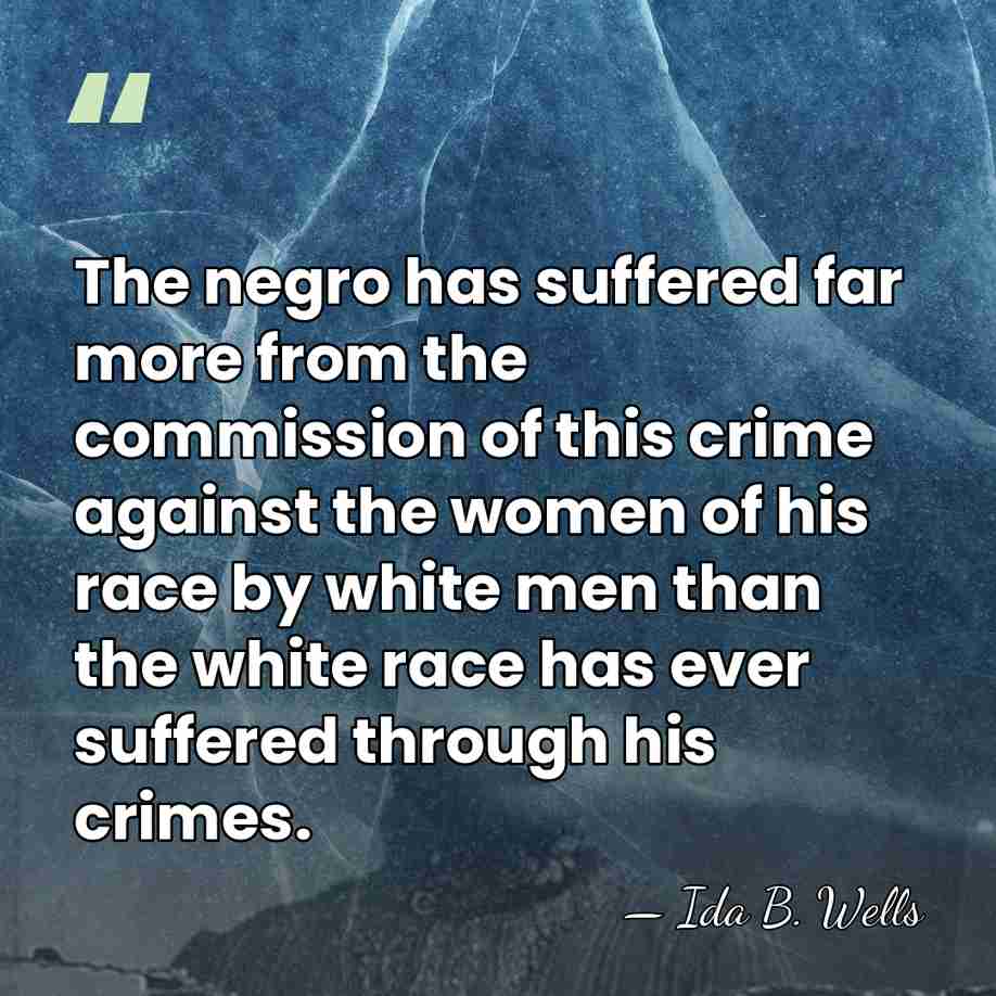 The negro has suffered far more from the commission of this crime&hellip; - Ida B. Wells