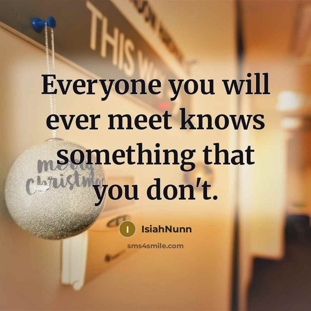 “Everyone you will ever meet knows something that you don't.…” quote by Isiahnunn