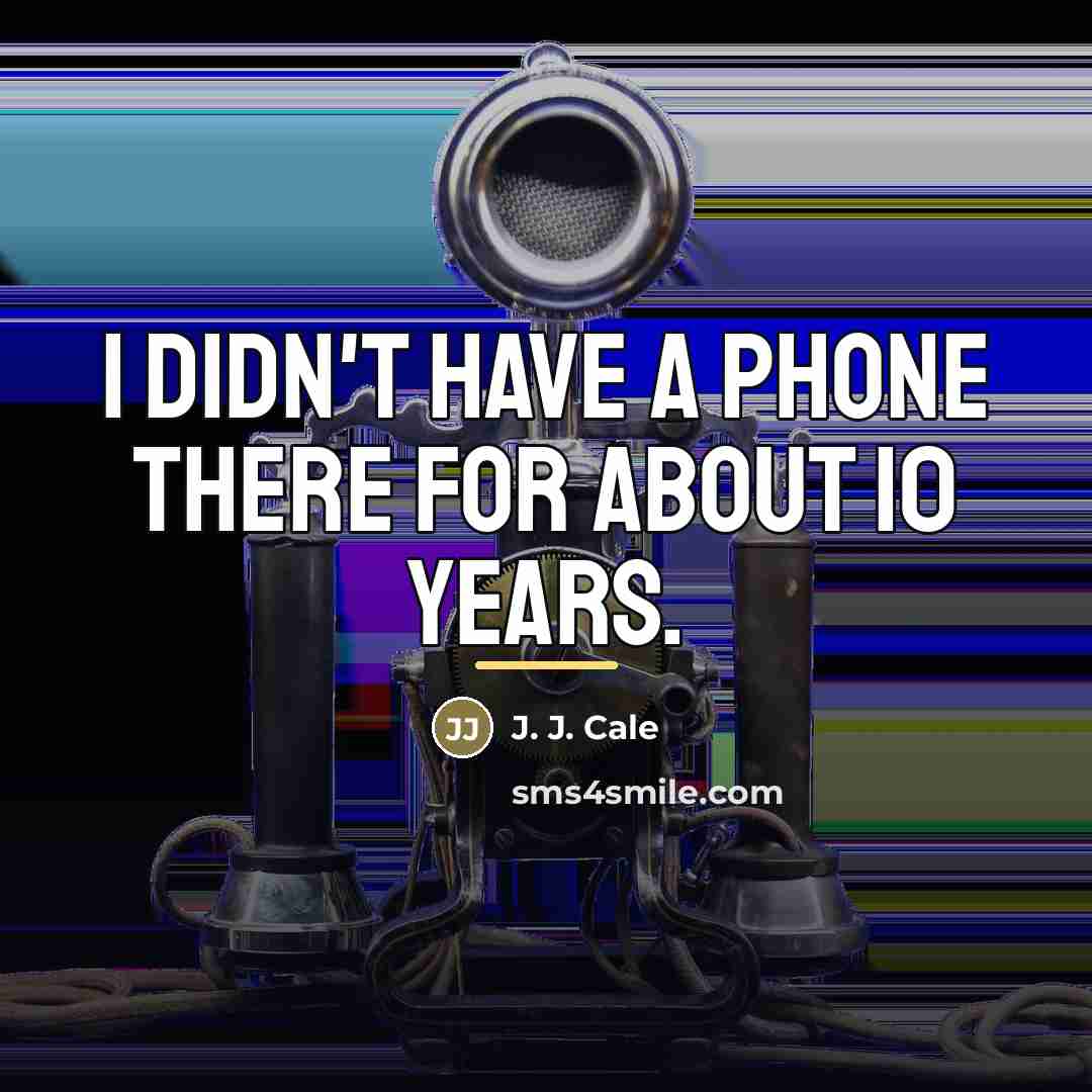 “I didn't have a phone there for about 10 years.…” quote by J. J. Cale