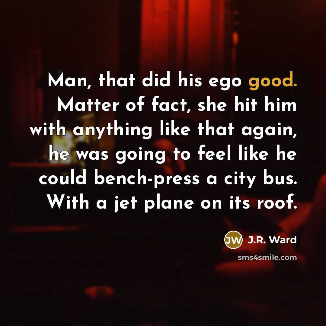 “Man, that did his ego good. Matter of fact, she…” quote by J.R. Ward
