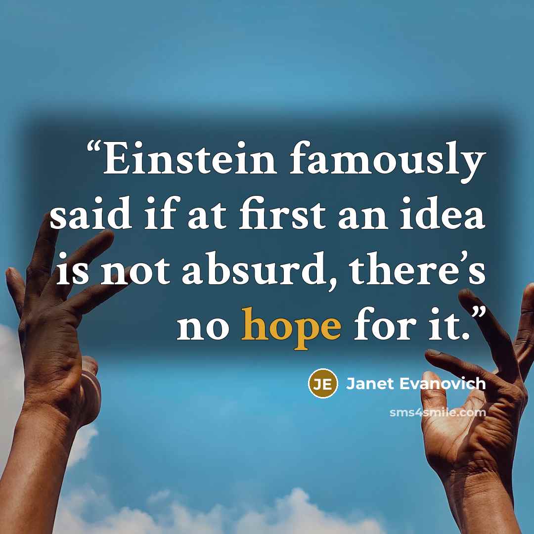 “Einstein famously said if at first an idea is not absurd, there’s no hope for it.” quote by Janet Evanovich