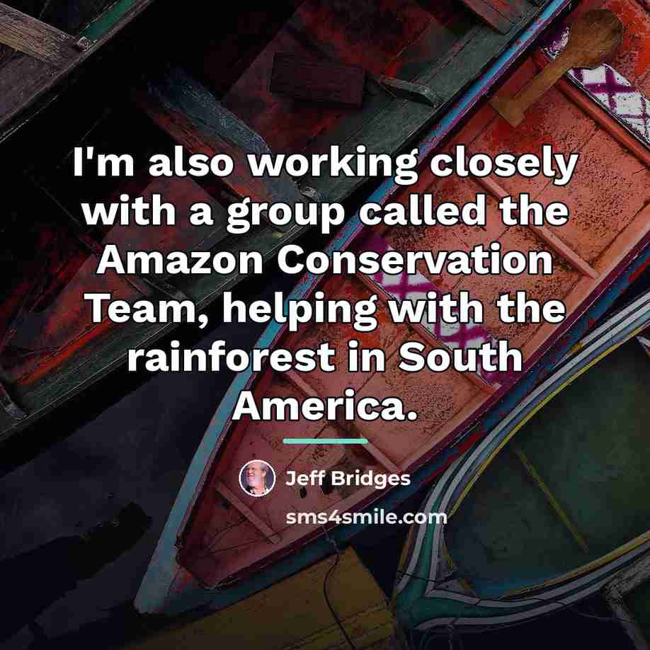“I'm also working closely with a group called the Amazon…” quote by Jeff Bridges