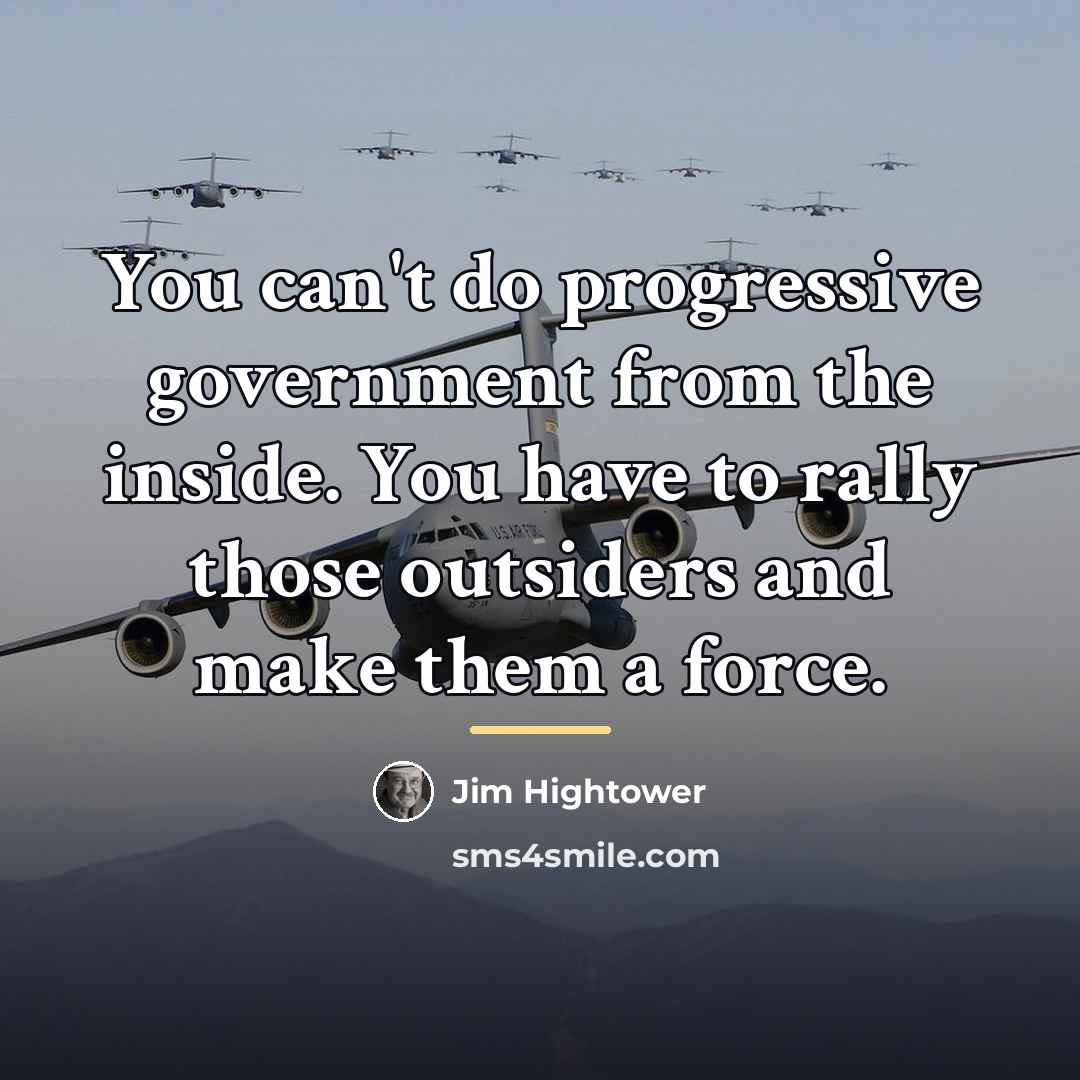 “You can't do progressive government from the inside. You have…” quote by Jim Hightower