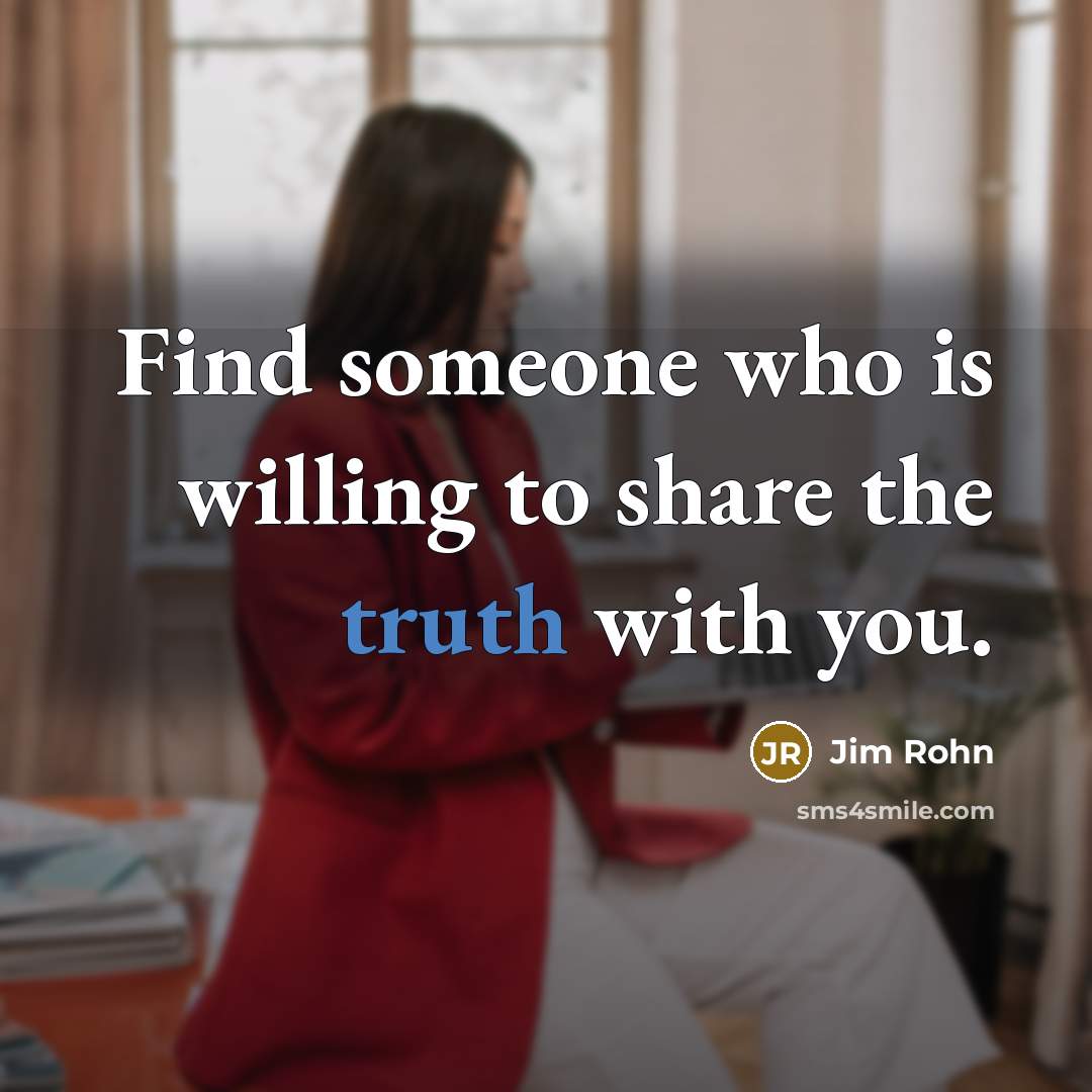 “Find someone who is willing to share the truth with…” quote by Jim Rohn